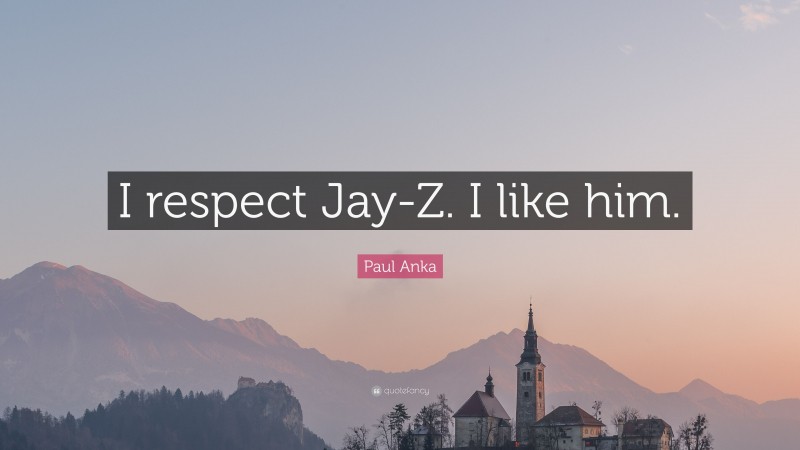 Paul Anka Quote: “I respect Jay-Z. I like him.”