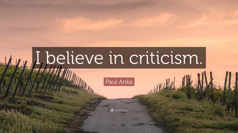 Paul Anka Quote: “I believe in criticism.”