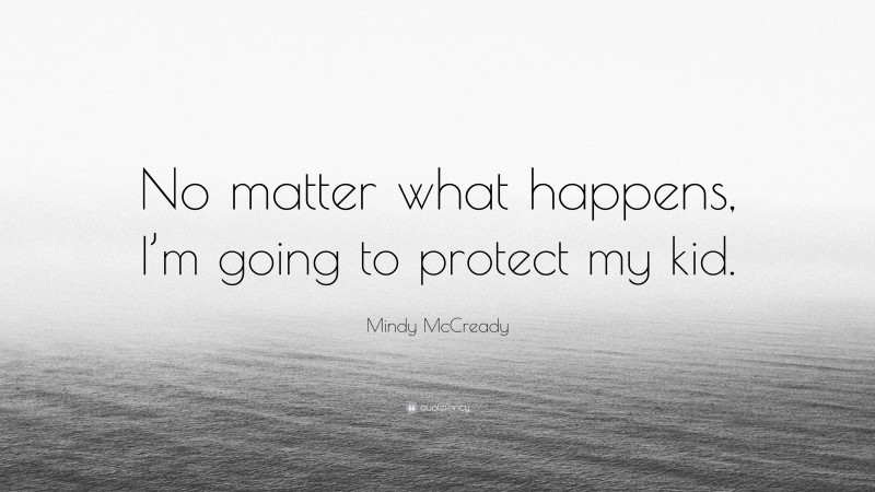 Mindy McCready Quote: “No matter what happens, I’m going to protect my kid.”