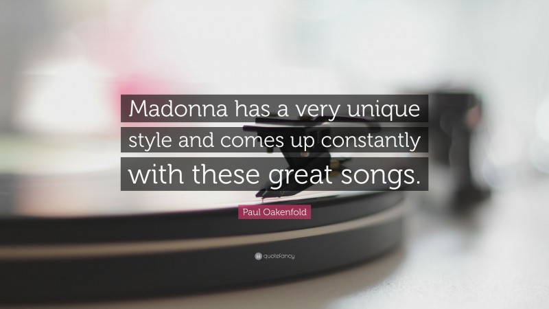 Paul Oakenfold Quote: “Madonna has a very unique style and comes up constantly with these great songs.”