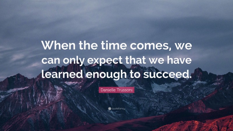 Danielle Trussoni Quote: “When the time comes, we can only expect that we have learned enough to succeed.”