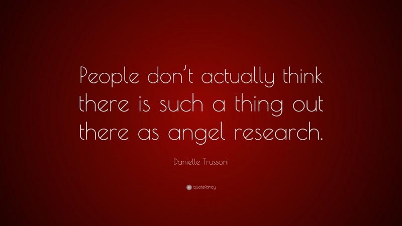Danielle Trussoni Quote: “People don’t actually think there is such a thing out there as angel research.”