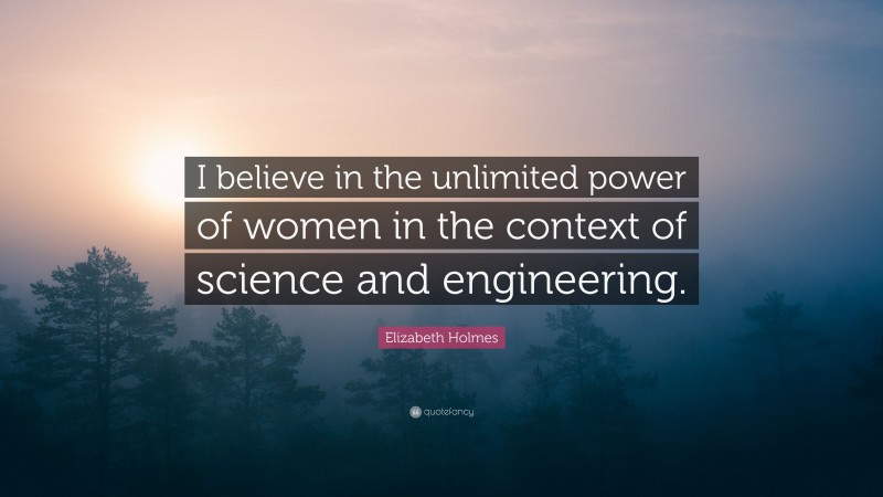 Elizabeth Holmes Quote: “I believe in the unlimited power of women in the context of science and engineering.”