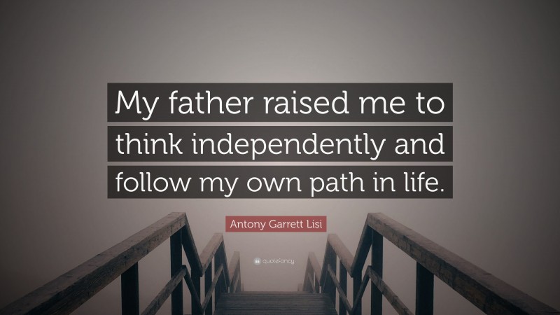 Antony Garrett Lisi Quote: “My father raised me to think independently and follow my own path in life.”