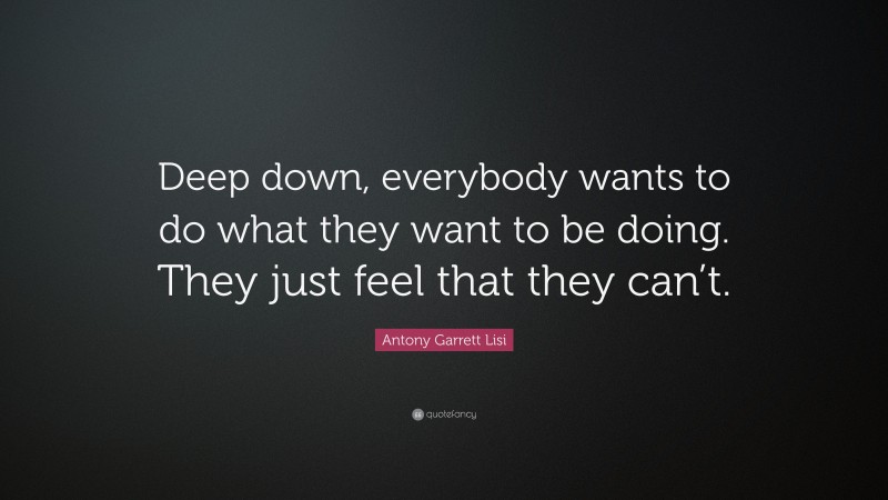 Antony Garrett Lisi Quote: “Deep down, everybody wants to do what they want to be doing. They just feel that they can’t.”