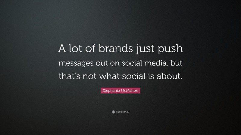 Stephanie McMahon Quote: “A lot of brands just push messages out on social media, but that’s not what social is about.”