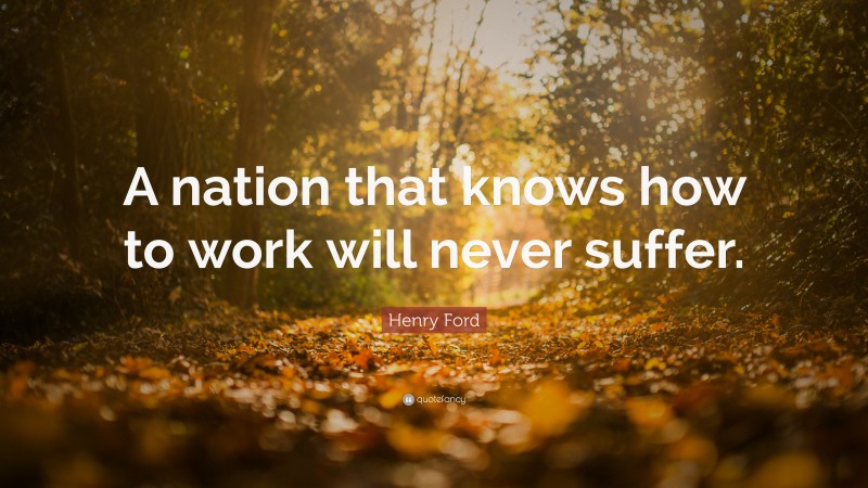 Henry Ford Quote: “A nation that knows how to work will never suffer.”