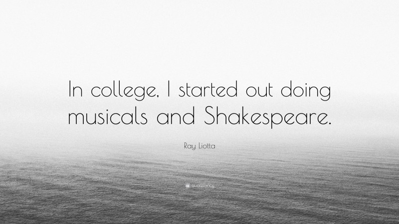 Ray Liotta Quote: “In college, I started out doing musicals and Shakespeare.”