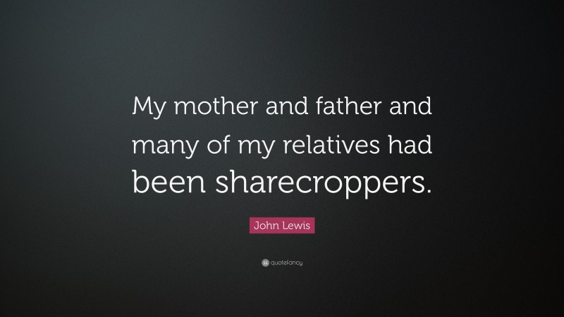 John Lewis Quote: “My mother and father and many of my relatives had been sharecroppers.”