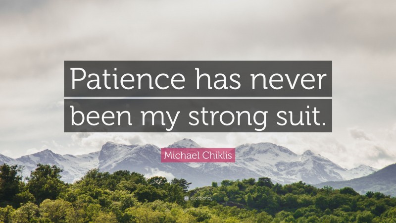 Michael Chiklis Quote: “Patience has never been my strong suit.”
