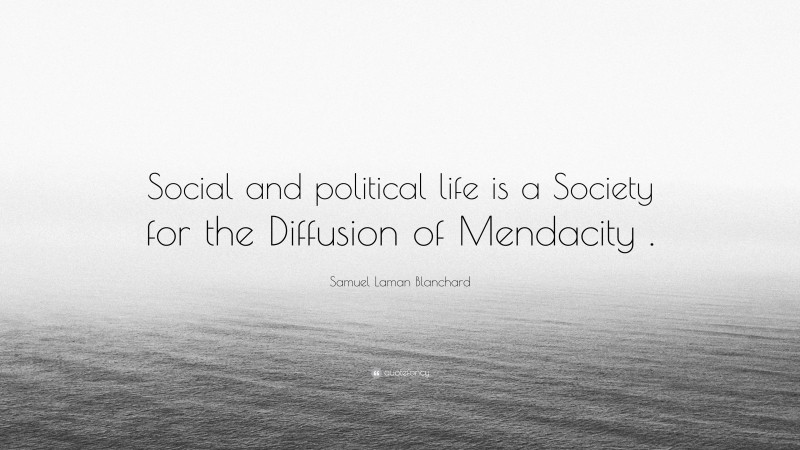 Samuel Laman Blanchard Quote: “Social and political life is a Society for the Diffusion of Mendacity .”
