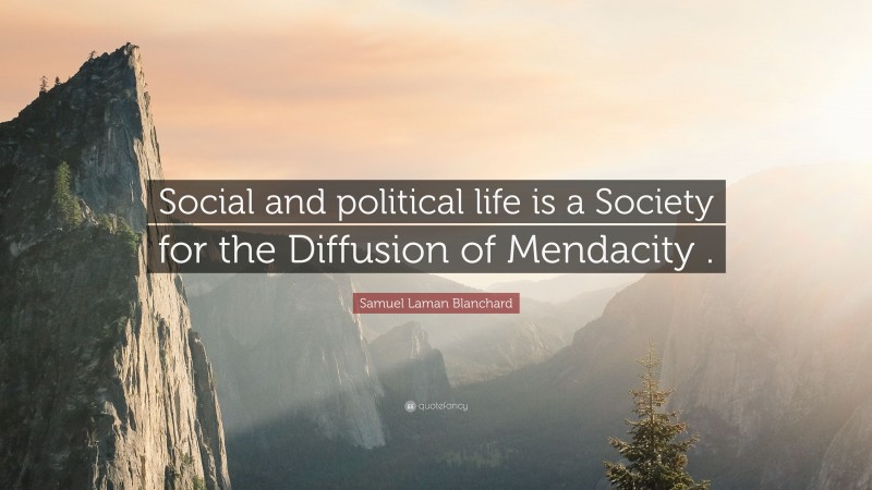 Samuel Laman Blanchard Quote: “Social and political life is a Society for the Diffusion of Mendacity .”