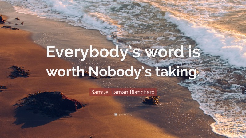 Samuel Laman Blanchard Quote: “Everybody’s word is worth Nobody’s taking.”