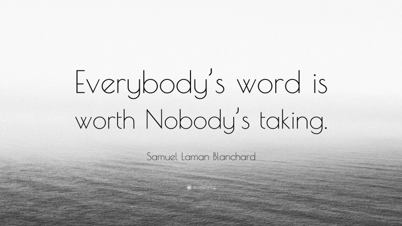 Samuel Laman Blanchard Quote: “Everybody’s word is worth Nobody’s taking.”