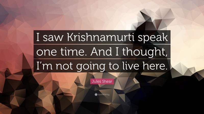 Jules Shear Quote: “I saw Krishnamurti speak one time. And I thought, I’m not going to live here.”