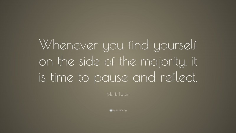 Mark Twain Quote: “Whenever you find yourself on the side of the majority, it is time to pause and reflect.”