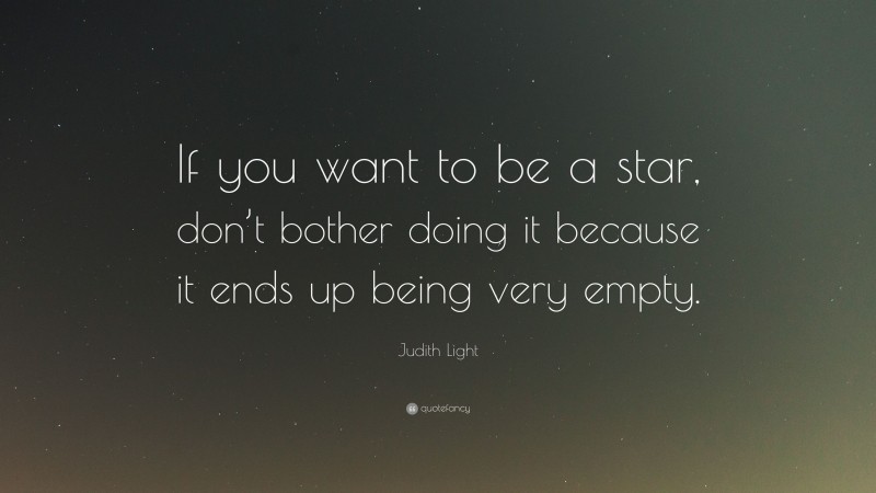 Judith Light Quote: “If you want to be a star, don’t bother doing it because it ends up being very empty.”