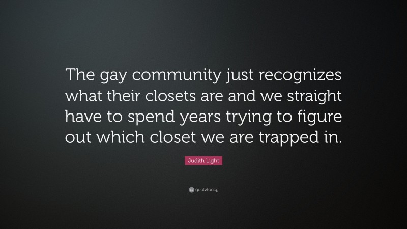 Judith Light Quote: “The gay community just recognizes what their closets are and we straight have to spend years trying to figure out which closet we are trapped in.”