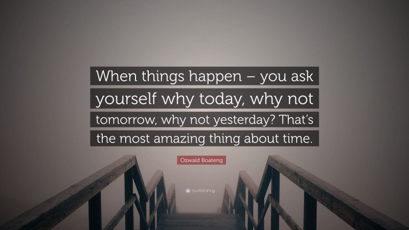Ozwald Boateng Quote: “When things happen – you ask yourself why today, why not tomorrow, why not yesterday? That’s the most amazing thing about time.”