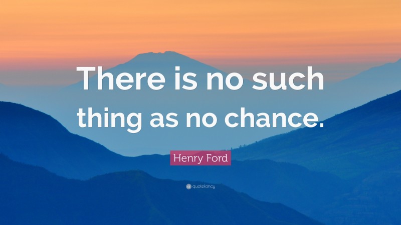 Henry Ford Quote: “There is no such thing as no chance.”