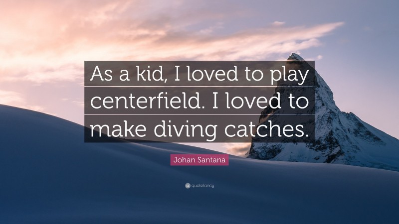 Johan Santana Quote: “As a kid, I loved to play centerfield. I loved to make diving catches.”