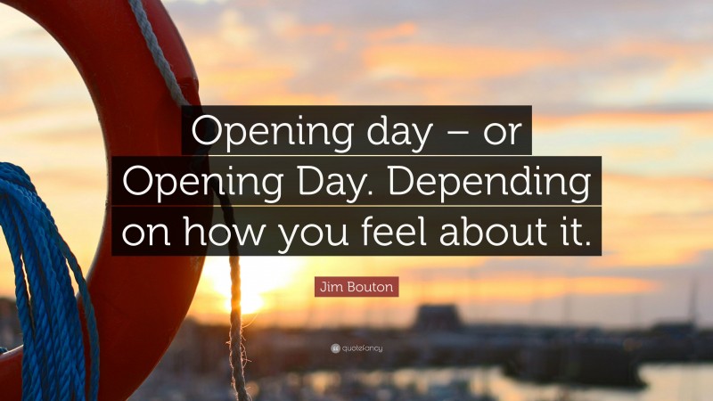 Jim Bouton Quote: “Opening day – or Opening Day. Depending on how you feel about it.”