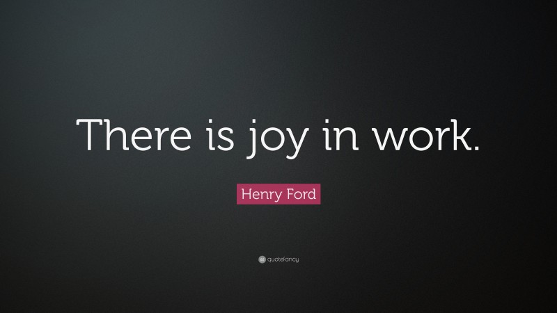 Henry Ford Quote: “There is joy in work.”