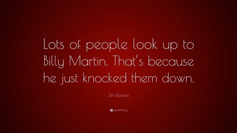 Jim Bouton Quote: “Lots of people look up to Billy Martin. That’s because he just knocked them down.”