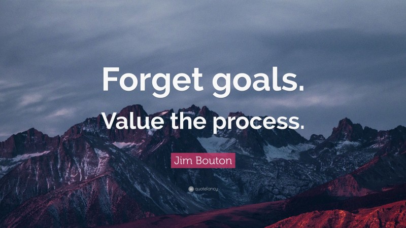 Jim Bouton Quote: “Forget goals. Value the process.”