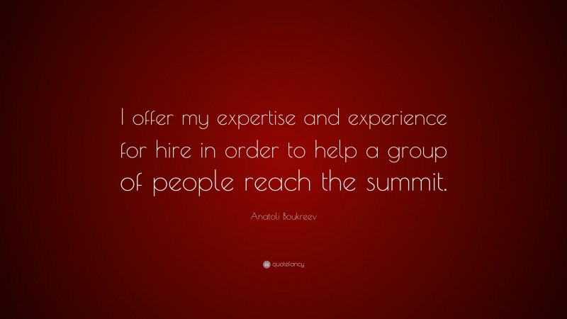 Anatoli Boukreev Quote: “I offer my expertise and experience for hire in order to help a group of people reach the summit.”