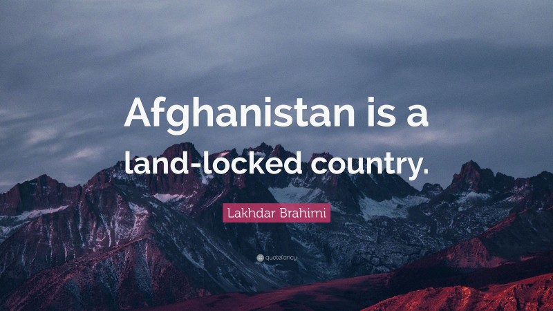 Lakhdar Brahimi Quote: “Afghanistan is a land-locked country.”