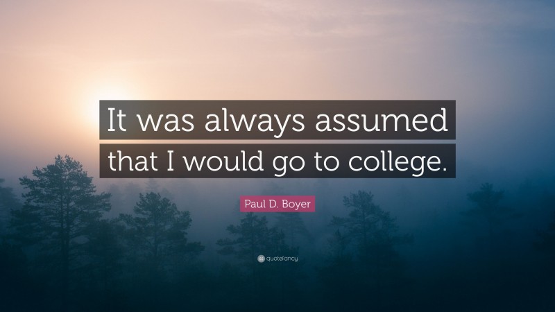 Paul D. Boyer Quote: “It was always assumed that I would go to college.”