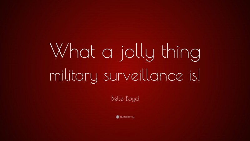 Belle Boyd Quote: “What a jolly thing military surveillance is!”