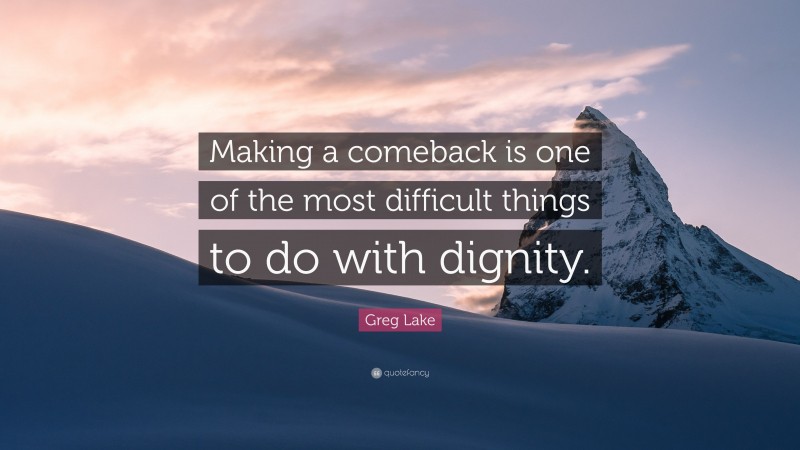 Greg Lake Quote: “Making a comeback is one of the most difficult things to do with dignity.”