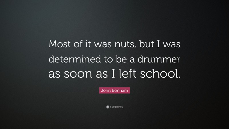 John Bonham Quote: “Most of it was nuts, but I was determined to be a drummer as soon as I left school.”