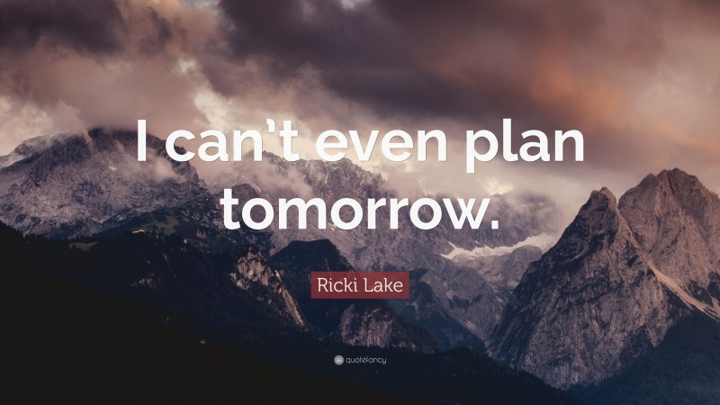 Ricki Lake Quote: “I can’t even plan tomorrow.”