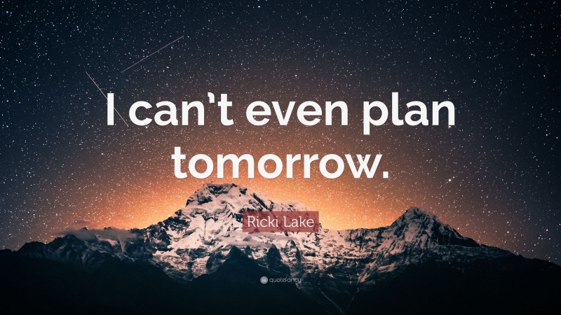 Ricki Lake Quote: “I can’t even plan tomorrow.”