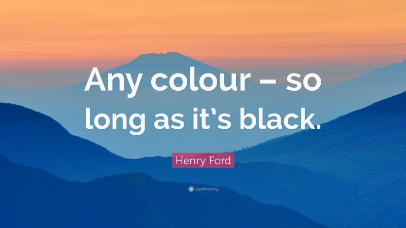 Henry Ford Quote: “Any colour – so long as it’s black.”