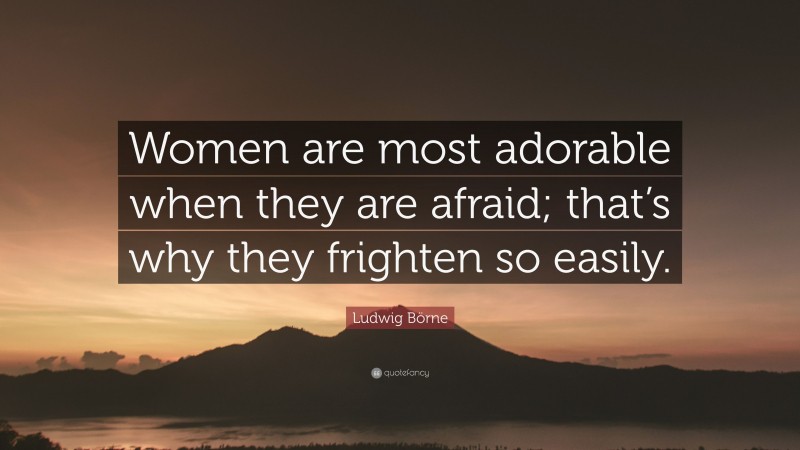 Ludwig Börne Quote: “Women are most adorable when they are afraid; that’s why they frighten so easily.”