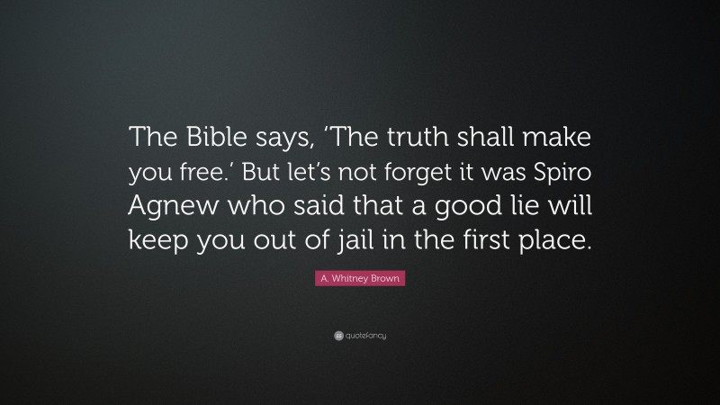 A. Whitney Brown Quote: “The Bible says, ‘The truth shall make you free.’ But let’s not forget it was Spiro Agnew who said that a good lie will keep you out of jail in the first place.”