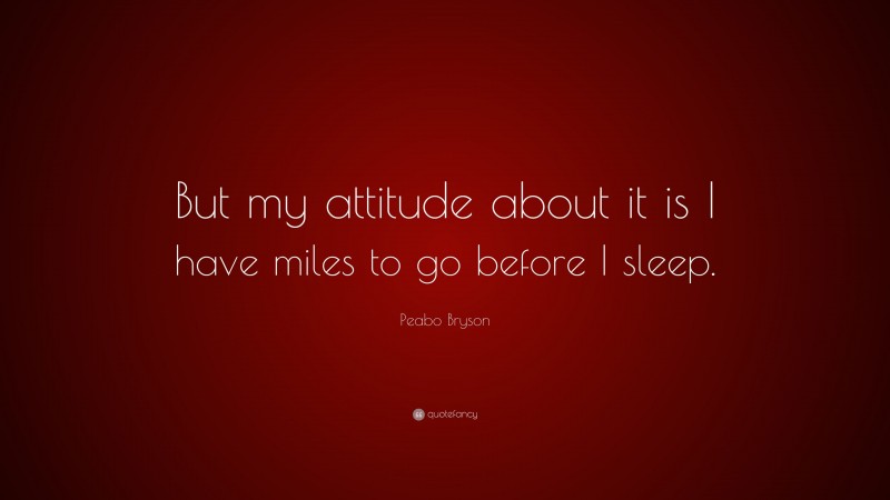 Peabo Bryson Quote: “But my attitude about it is I have miles to go before I sleep.”
