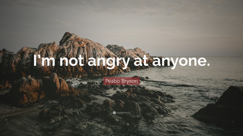 Peabo Bryson Quote: “I’m not angry at anyone.”