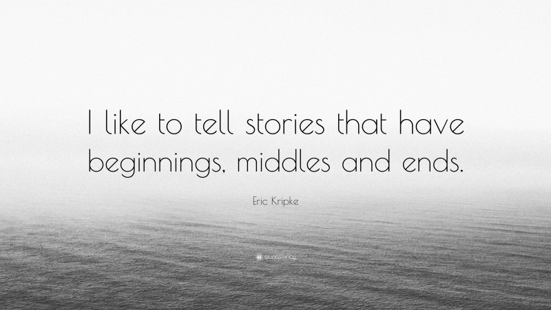 Eric Kripke Quote: “I like to tell stories that have beginnings, middles and ends.”