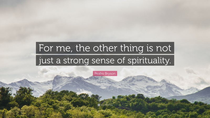 Peabo Bryson Quote: “For me, the other thing is not just a strong sense of spirituality.”