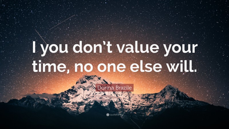 Donna Brazile Quote: “I you don’t value your time, no one else will.”