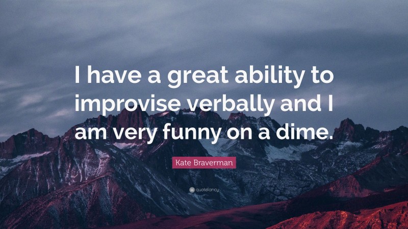 Kate Braverman Quote: “I have a great ability to improvise verbally and I am very funny on a dime.”