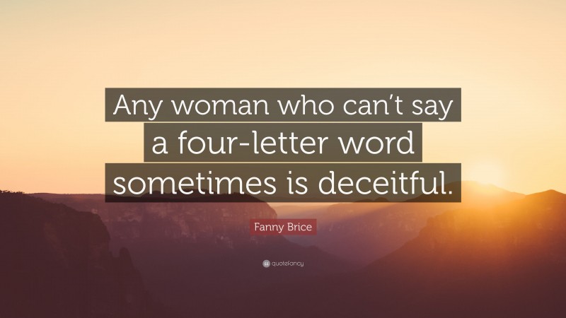 Fanny Brice Quote: “Any woman who can’t say a four-letter word sometimes is deceitful.”