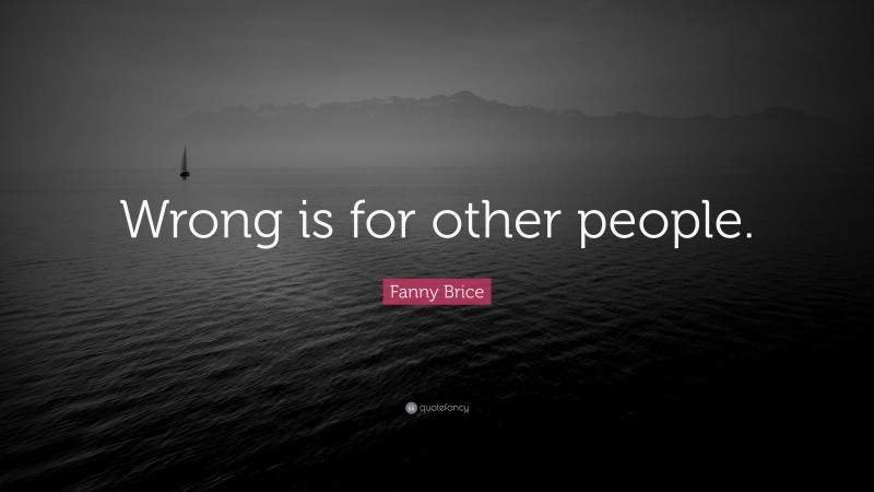 Fanny Brice Quote: “Wrong is for other people.”