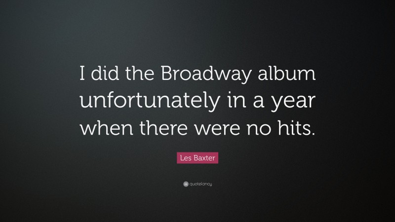 Les Baxter Quote: “I did the Broadway album unfortunately in a year when there were no hits.”