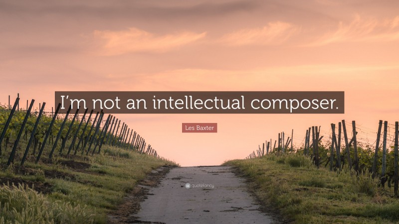 Les Baxter Quote: “I’m not an intellectual composer.”